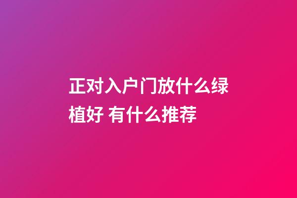 正对入户门放什么绿植好 有什么推荐
